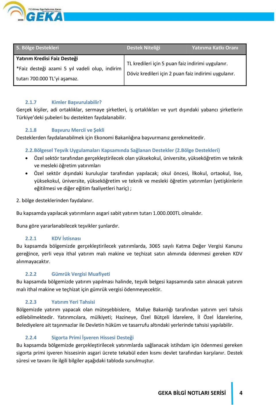 Gerçek kişiler, adi ortaklıklar, sermaye şirketleri, iş ortaklıkları ve yurt dışındaki yabancı şirketlerin Türkiye deki şubeleri bu destekten faydalanabilir. 2.1.