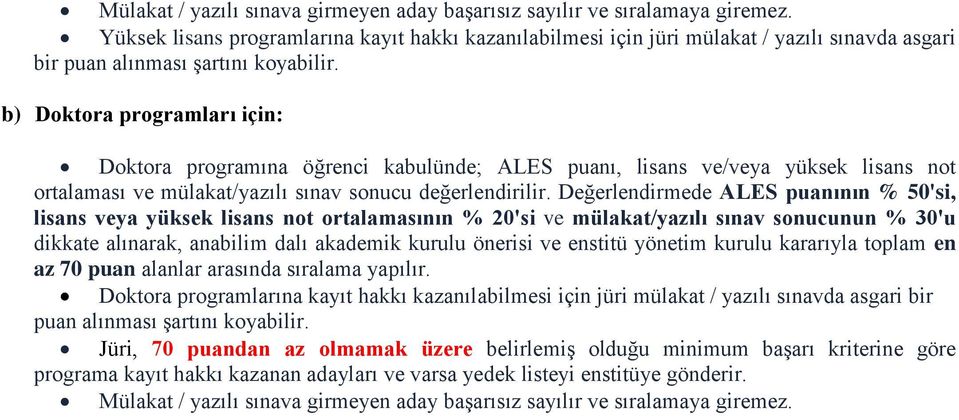 b) Doktora programları için: Doktora programına öğrenci kabulünde; ALES puanı, lisans ve/veya yüksek lisans not ortalaması ve mülakat/yazılı sınav sonucu değerlendirilir.