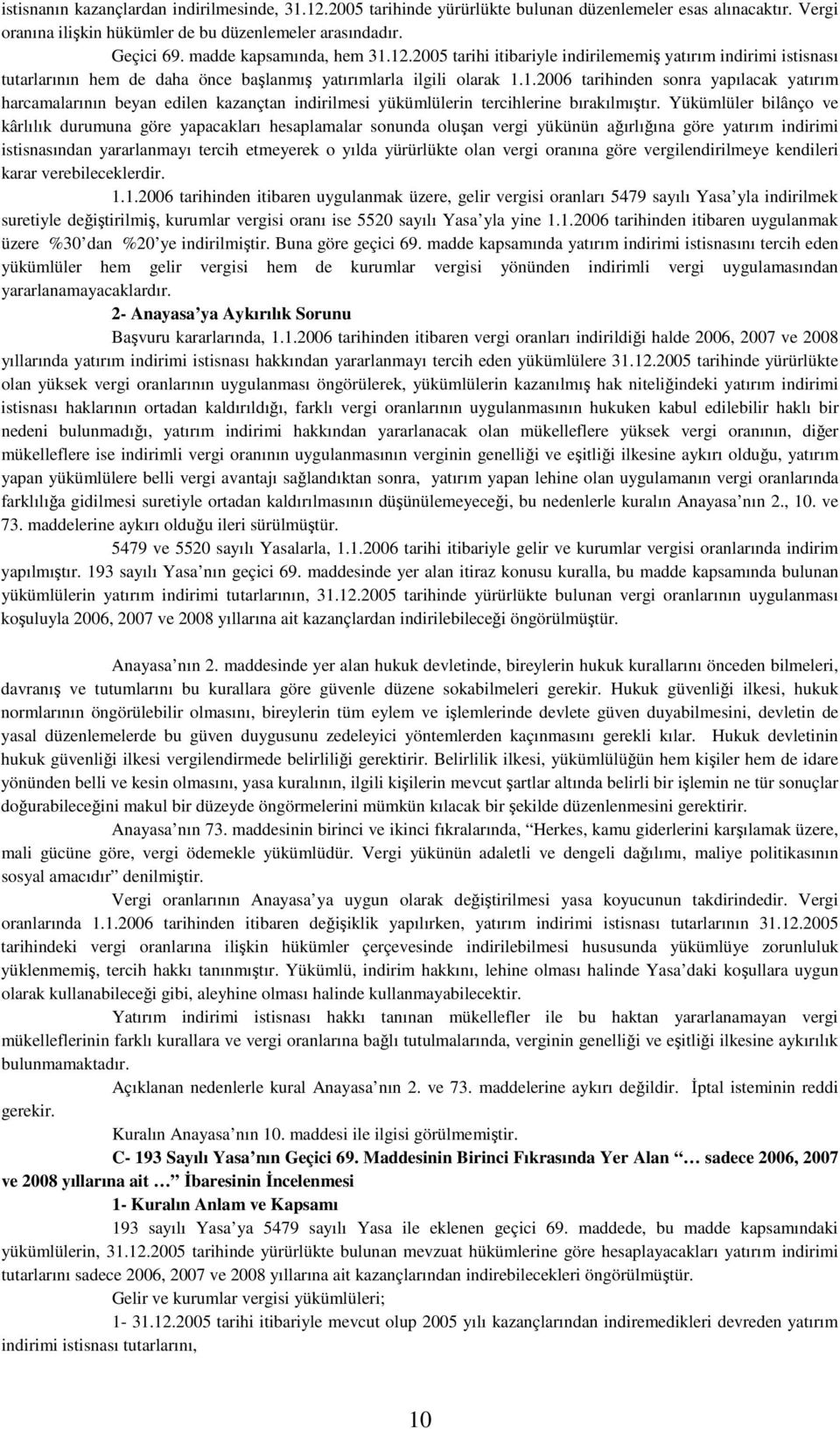 Yükümlüler bilânço ve kârlılık durumuna göre yapacakları hesaplamalar sonunda oluşan vergi yükünün ağırlığına göre yatırım indirimi istisnasından yararlanmayı tercih etmeyerek o yılda yürürlükte olan