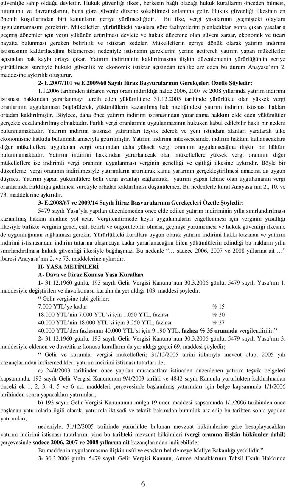 Mükellefler, yürürlükteki yasalara göre faaliyetlerini planladıktan sonra çıkan yasalarla geçmiş dönemler için vergi yükünün artırılması devlete ve hukuk düzenine olan güveni sarsar, ekonomik ve