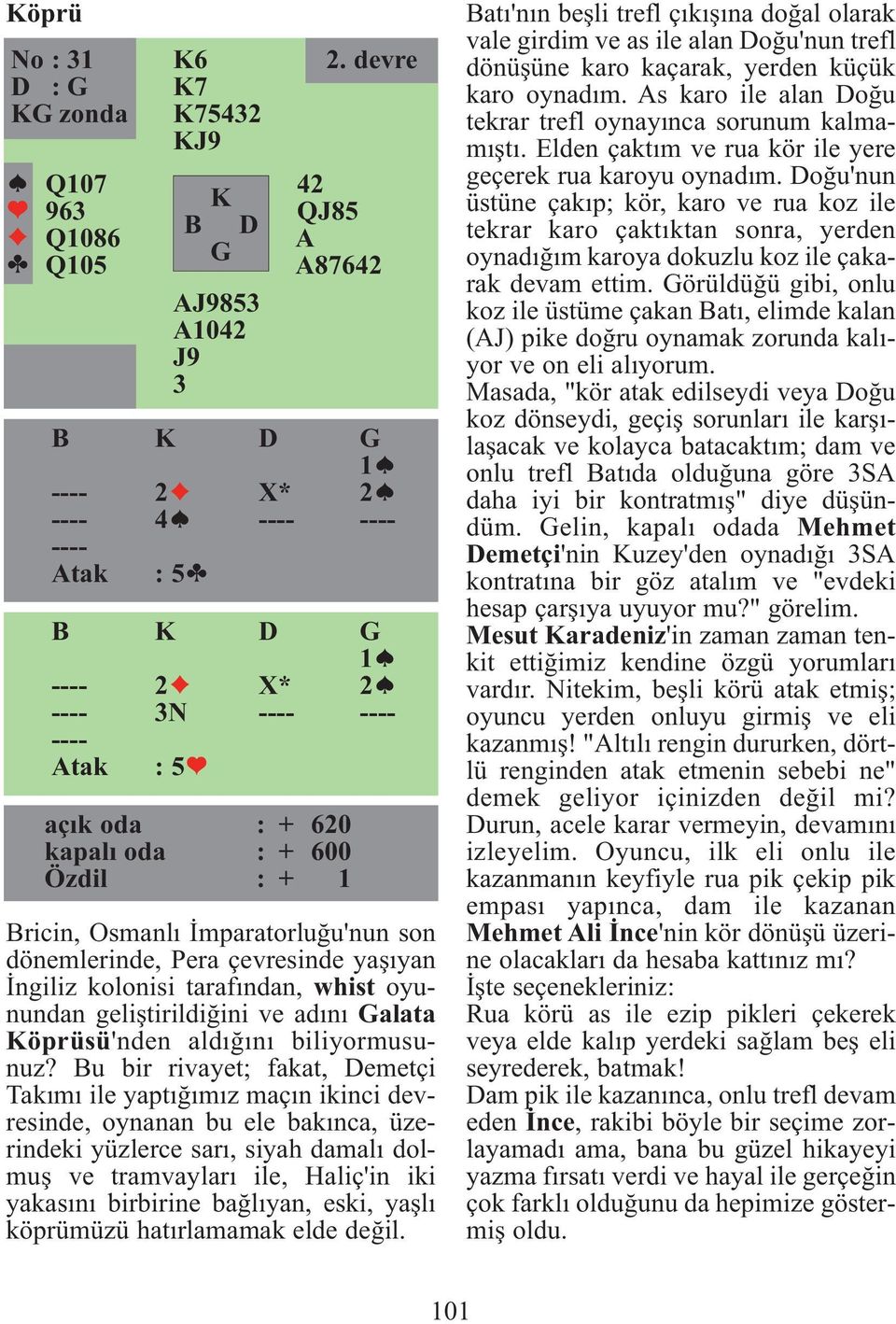 Bu bir rivayet; fakat, Demetçi Takımı ile yaptığımız maçın ikinci devresinde, oynanan bu ele bakınca, üzerindeki yüzlerce sarı, siyah damalı dolmuş ve tramvayları ile, Haliç'in iki yakasını birbirine