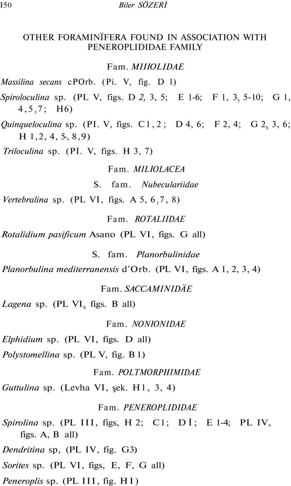 Nubeculariidae Vertebralina sp. (PL VI, figs. A 5, 6 3 7, 8) Fam. ROTALIIDAE Rotalidium pasificum Asano (PL VI, figs. G all) S. fam. Planorbulinidae Planorbulina mediterranensis d'orb. (PL VI, figs. A 1, 2, 3, 4) Lagena sp.