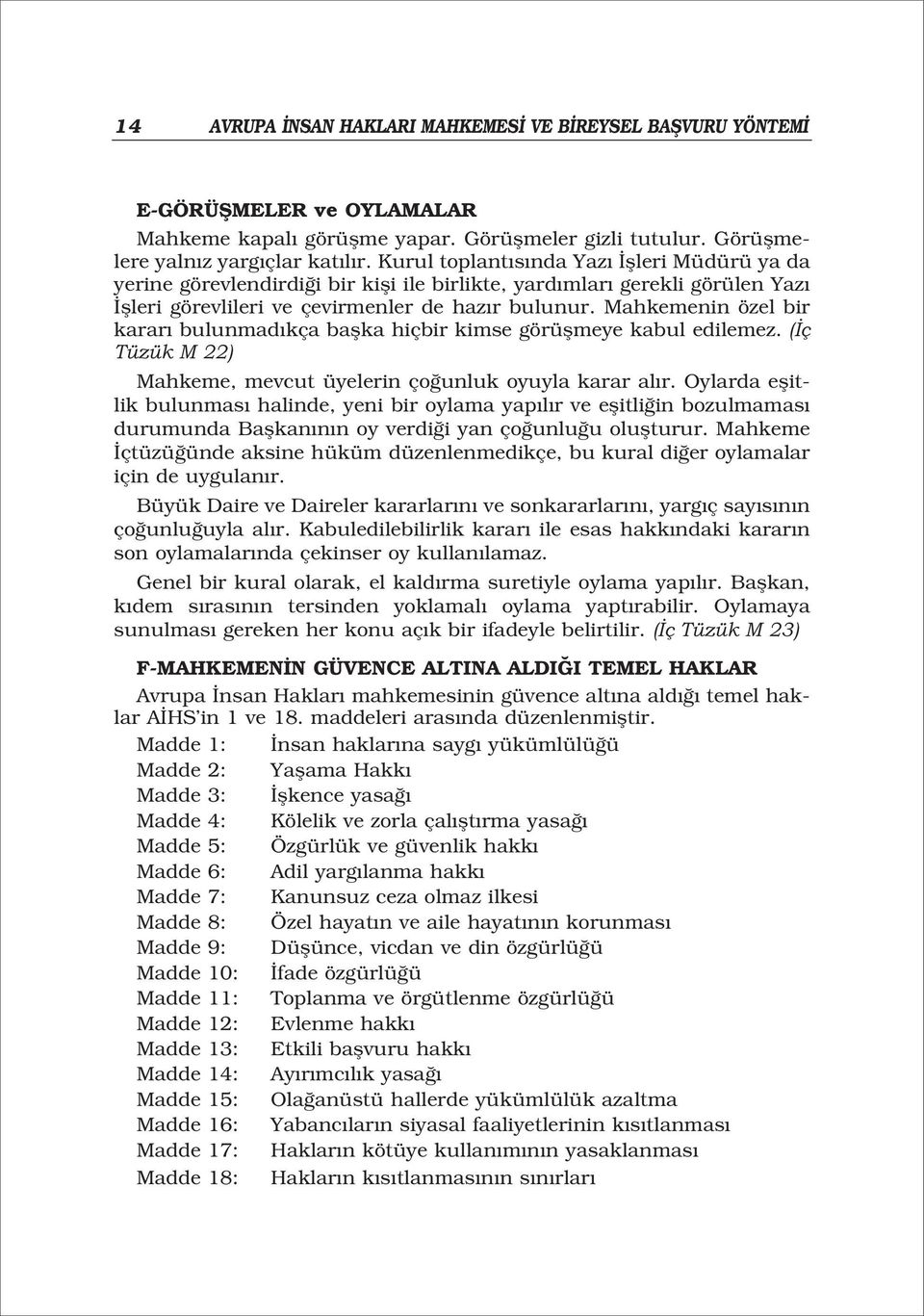 Mahkemenin özel bir karar bulunmad kça baflka hiçbir kimse görüflmeye kabul edilemez. ( ç Tüzük M 22) Mahkeme, mevcut üyelerin ço unluk oyuyla karar al r.