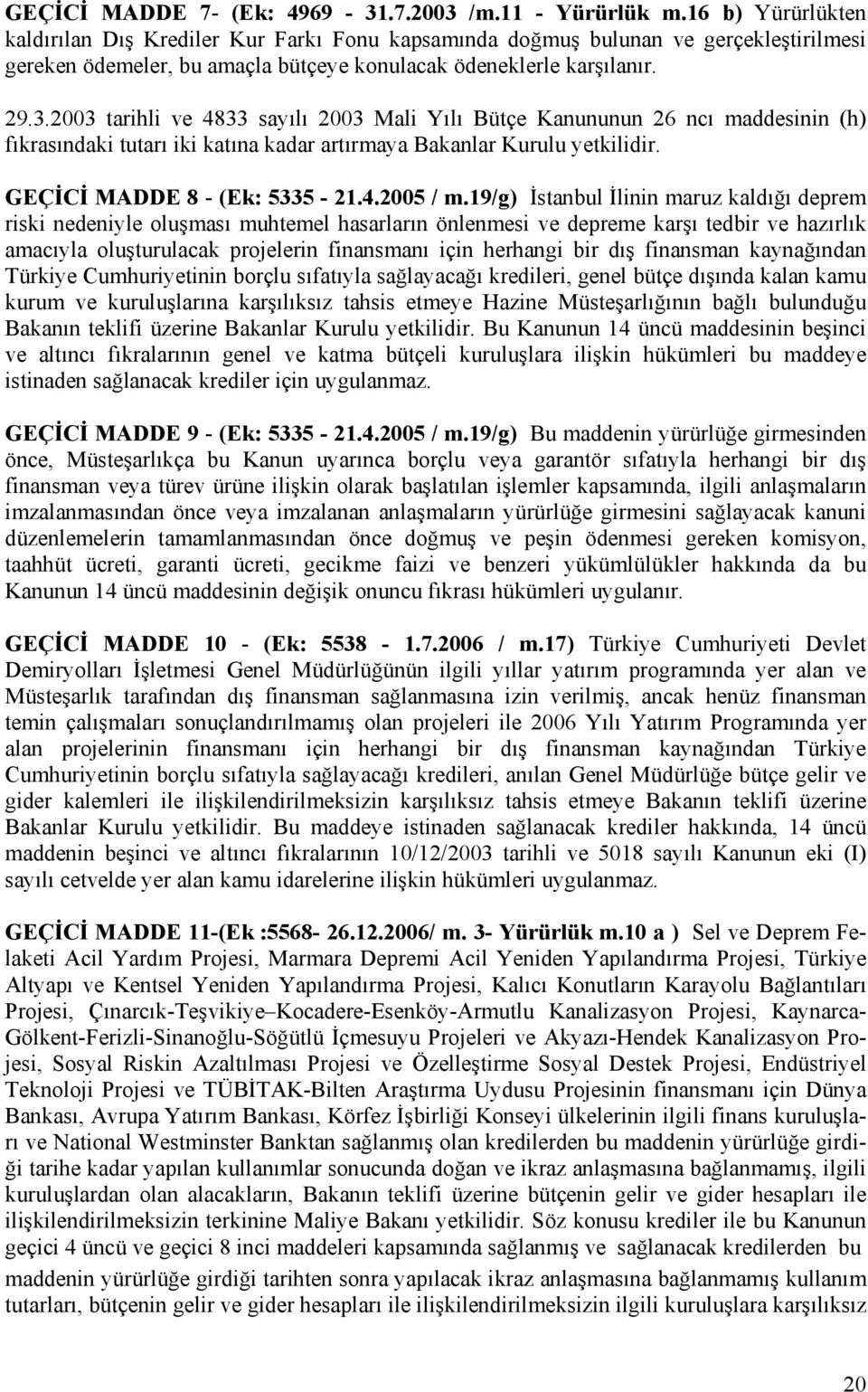 2003 tarihli ve 4833 sayılı 2003 Mali Yılı Bütçe Kanununun 26 ncı maddesinin (h) fıkrasındaki tutarı iki katına kadar artırmaya Bakanlar Kurulu yetkilidir. GEÇİCİ MADDE 8 - (Ek: 5335-21.4.2005 / m.