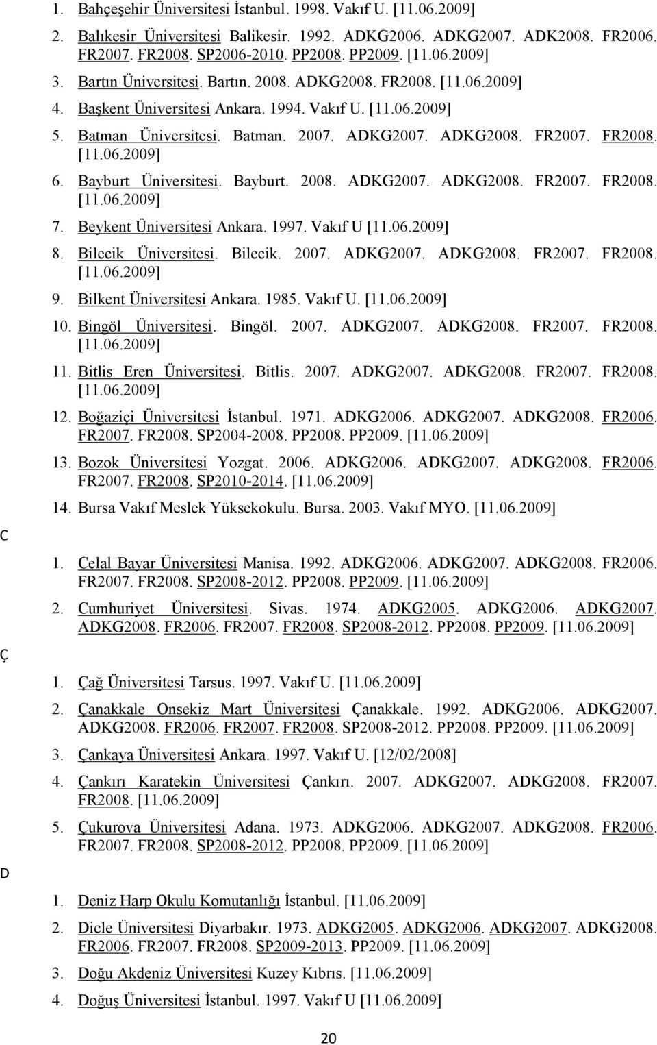 Bayburt Üniversitesi. Bayburt. 2008. ADKG2007. ADKG2008. FR2007. FR2008. [11.06.2009] 7. Beykent Üniversitesi Ankara. 1997. Vakıf U [11.06.2009] 8. Bilecik Üniversitesi. Bilecik. 2007. ADKG2007. ADKG2008. FR2007. FR2008. [11.06.2009] 9.