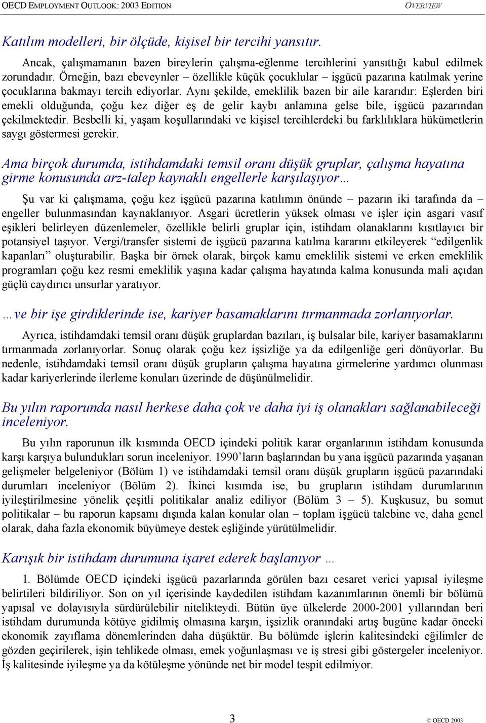 Aynı şekilde, emeklilik bazen bir aile kararıdır: Eşlerden biri emekli olduğunda, çoğu kez diğer eş de gelir kaybı anlamına gelse bile, işgücü pazarından çekilmektedir.