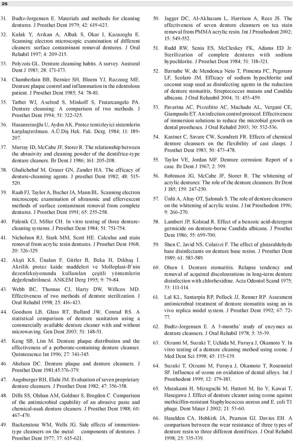 Austural Dent J 1983; 28: 171-173. 34. Chamberlain BB, Bernier SH, Bloem YJ, Razzoog ME. Denture plaque control and inflammation in the edentulous patient. J Prosthet Dent 1985; 54: 78-81. 35.