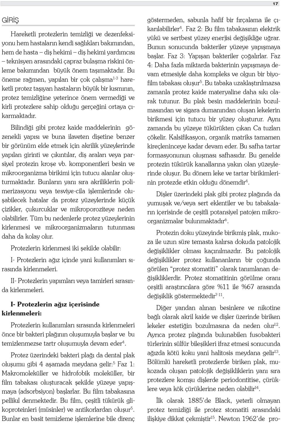 Bu öneme rağmen, yapılan bir çok çalışma 1-3 hareketli protez taşıyan hastaların büyük bir kısmının, protez temizliğine yeterince önem vermediği ve kirli protezlere sahip olduğu gerçeğini ortaya