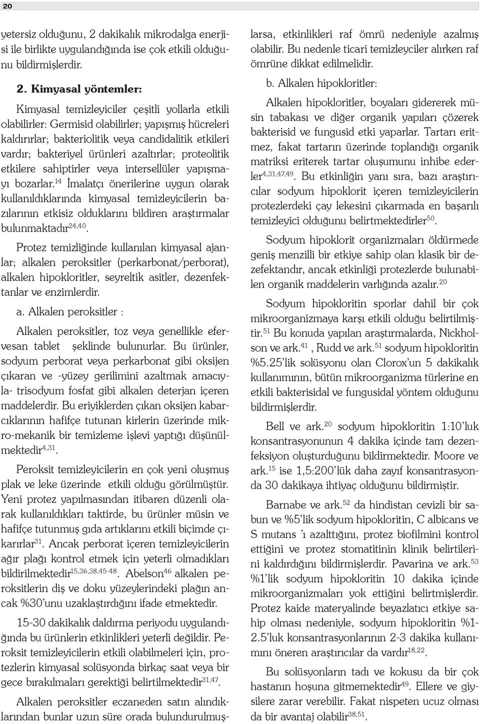 Kimyasal yöntemler: Kimyasal temizleyiciler çeşitli yollarla etkili olabilirler: Germisid olabilirler; yapışmış hücreleri kaldırırlar; bakteriolitik veya candidalitik etkileri vardır; bakteriyel