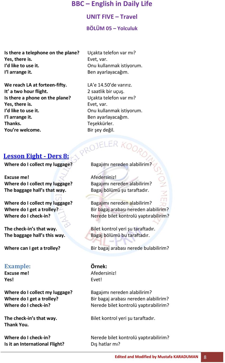 Bir şey değil. Lesson Eight - Ders 8: Where do I collect my luggage? Where do I collect my luggage? The baggage hall s that way. Where do I collect my luggage? Where do I get a trolley?