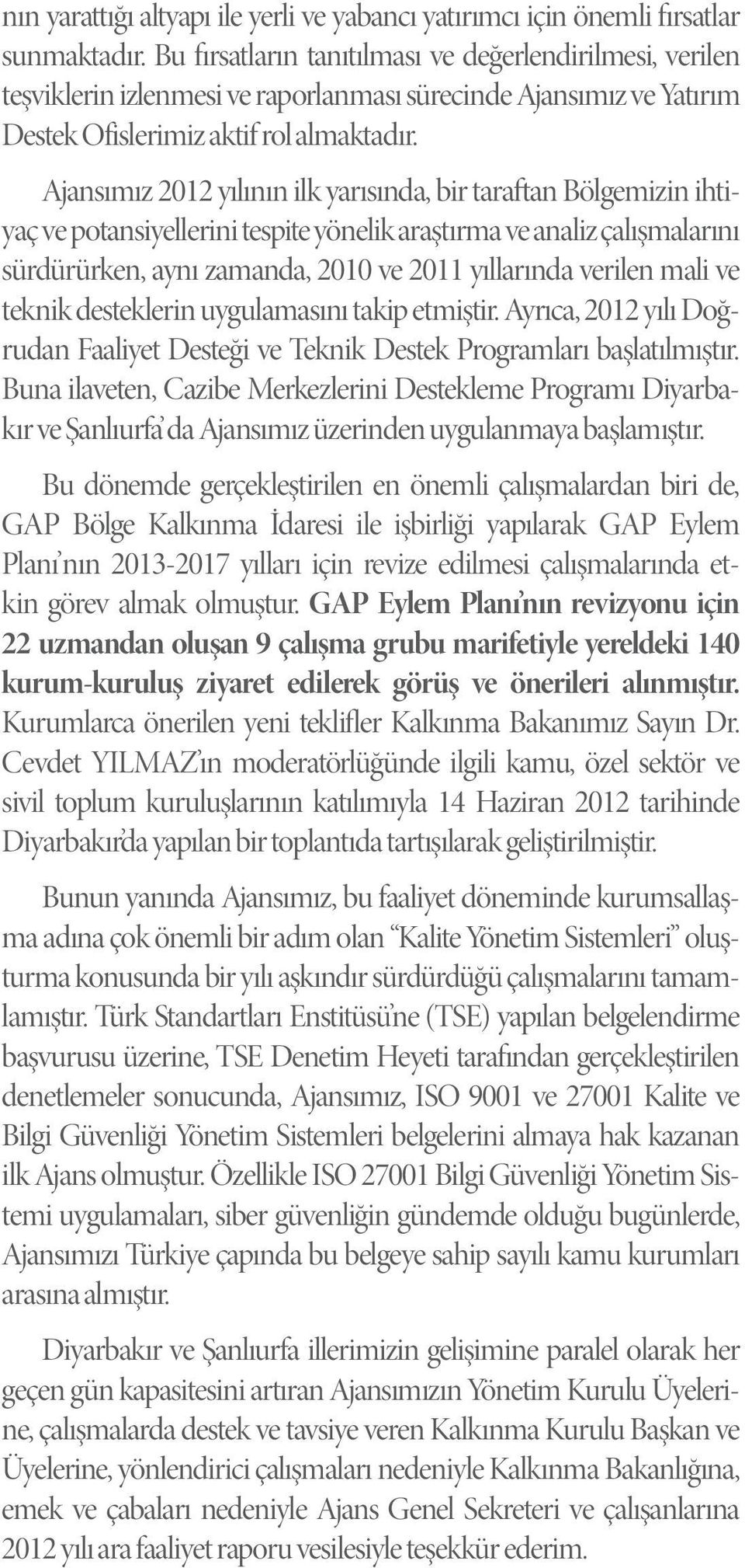 Ajansımız 2012 yılının ilk yarısında, bir taraftan Bölgemizin ihtiyaç ve potansiyellerini tespite yönelik araştırma ve analiz çalışmalarını sürdürürken, aynı zamanda, 2010 ve 2011 yıllarında verilen