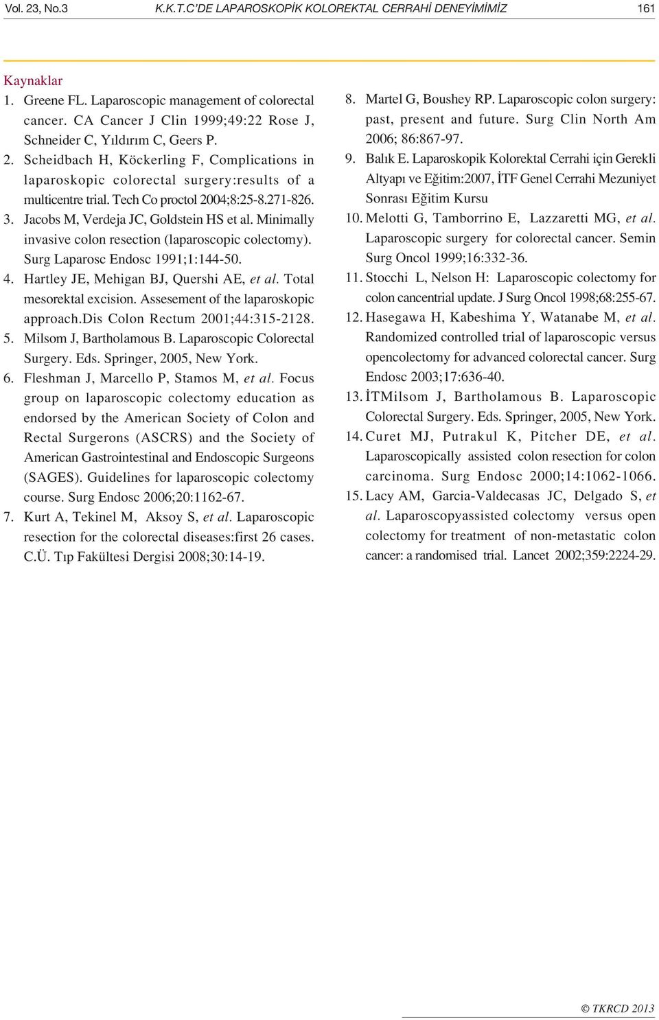 Tech Co proctol 2004;8:258.271826. 3. Jacobs M, Verdeja JC, Goldstein HS et al. Minimally invasive colon resection (laparoscopic colectomy). Surg Laparosc Endosc 1991;1:14450. 4.