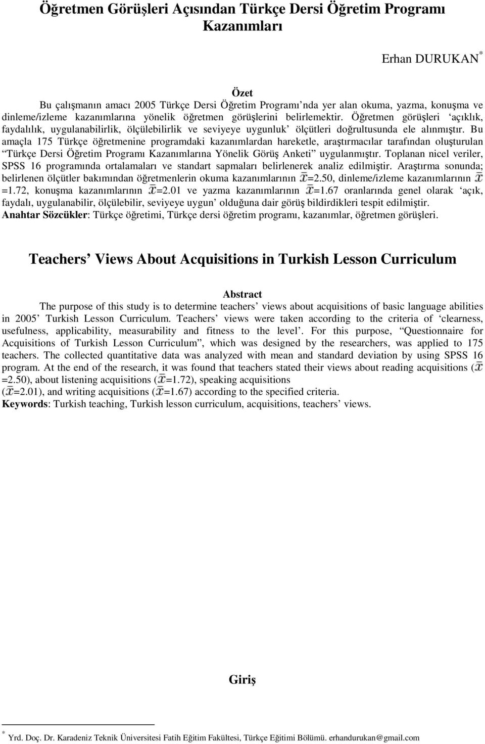Bu amaçla 175 Türkçe öğretmenine programdaki kazanımlardan hareketle, araştırmacılar tarafından oluşturulan Türkçe Dersi Öğretim Programı Kazanımlarına Yönelik Görüş Anketi uygulanmıştır.