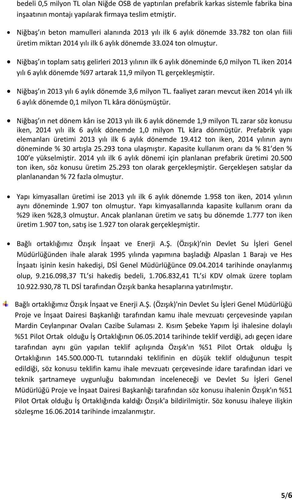 Niğbaş ın toplam satış gelirleri 2013 yılının ilk 6 aylık döneminde 6,0 milyon TL iken 2014 yılı 6 aylık dönemde %97 artarak 11,9 milyon TL gerçekleşmiştir.