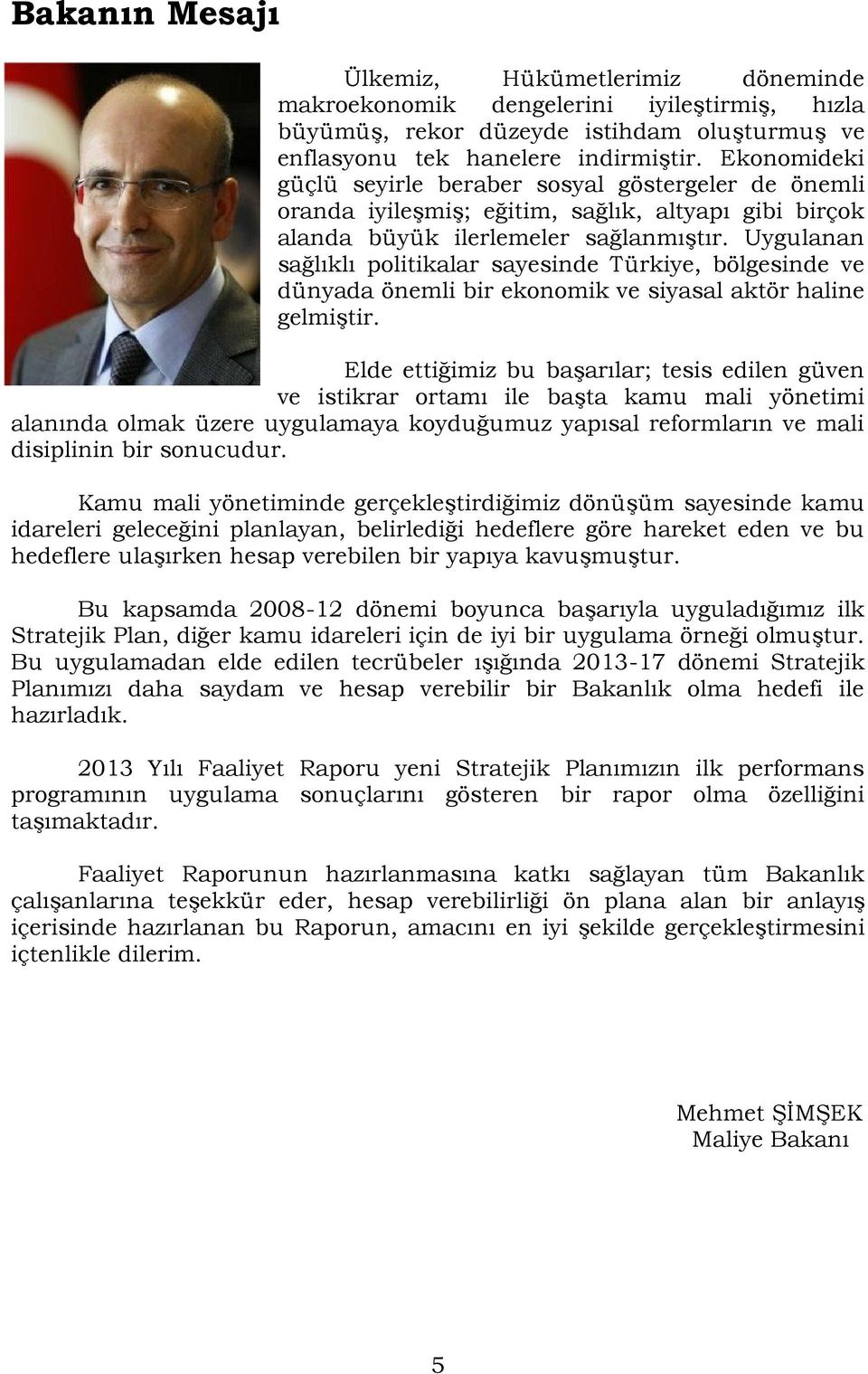 Uygulanan sağlıklı politikalar sayesinde Türkiye, bölgesinde ve dünyada önemli bir ekonomik ve siyasal aktör haline gelmiştir.