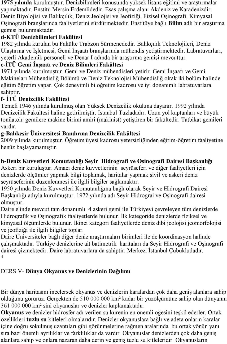 Enstitüye bağlı Bilim adlı bir araştırma gemisi bulunmaktadır. d-ktü Denizbilimleri Fakültesi 1982 yılında kurulan bu Fakülte Trabzon Sürmenededir.