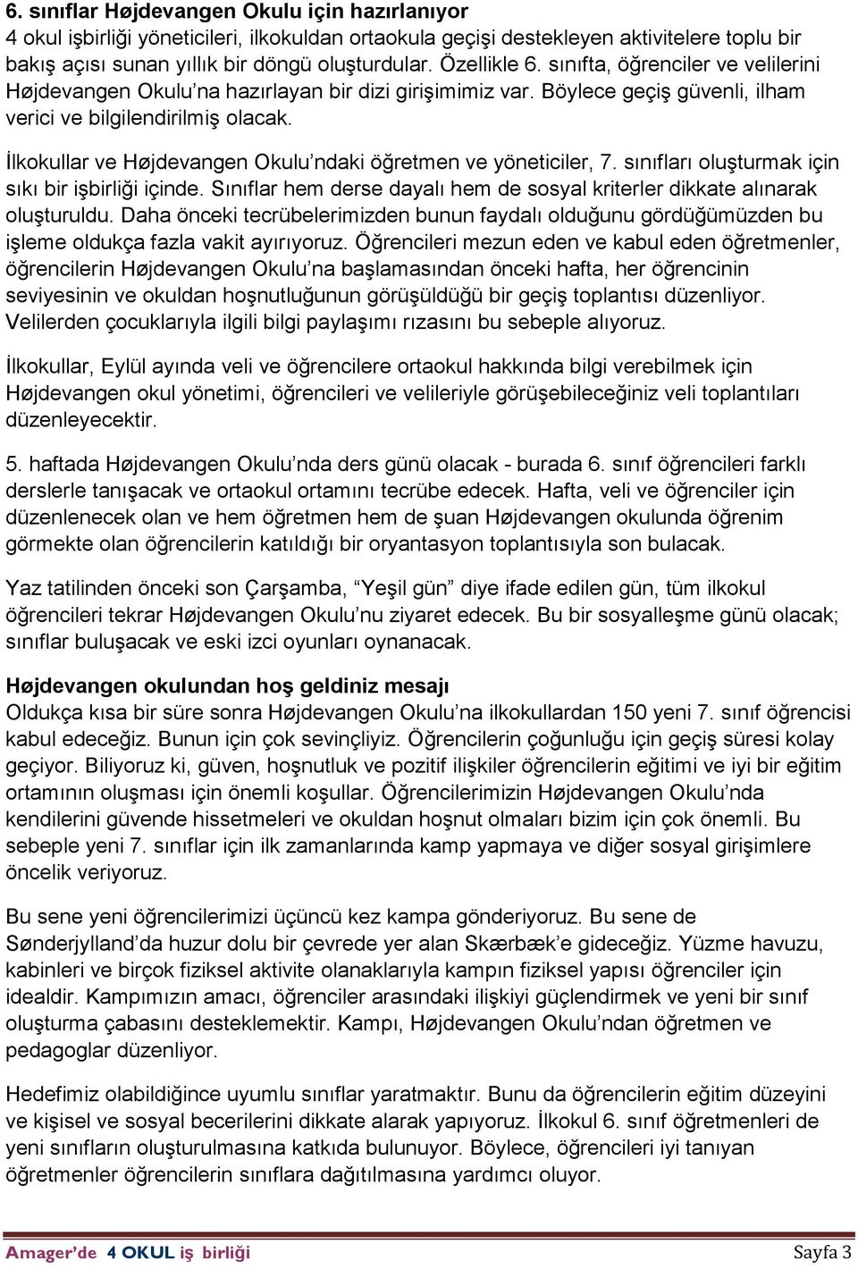 İlkokullar ve Højdevangen Okulu ndaki öğretmen ve yöneticiler, 7. sınıfları oluşturmak için sıkı bir işbirliği içinde. Sınıflar hem derse dayalı hem de sosyal kriterler dikkate alınarak oluşturuldu.