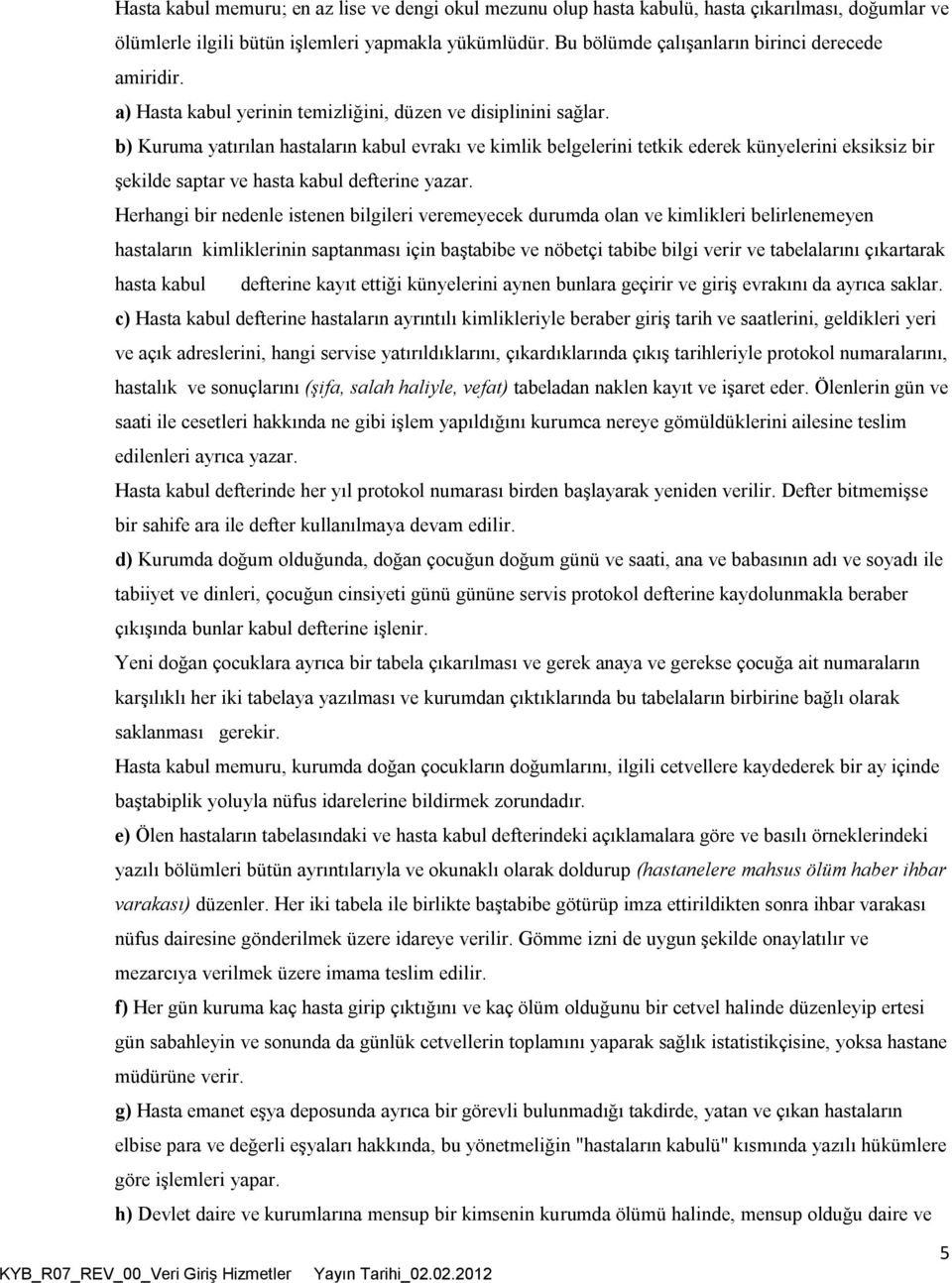 b) Kuruma yatırılan hastaların kabul evrakı ve kimlik belgelerini tetkik ederek künyelerini eksiksiz bir şekilde saptar ve hasta kabul defterine yazar.