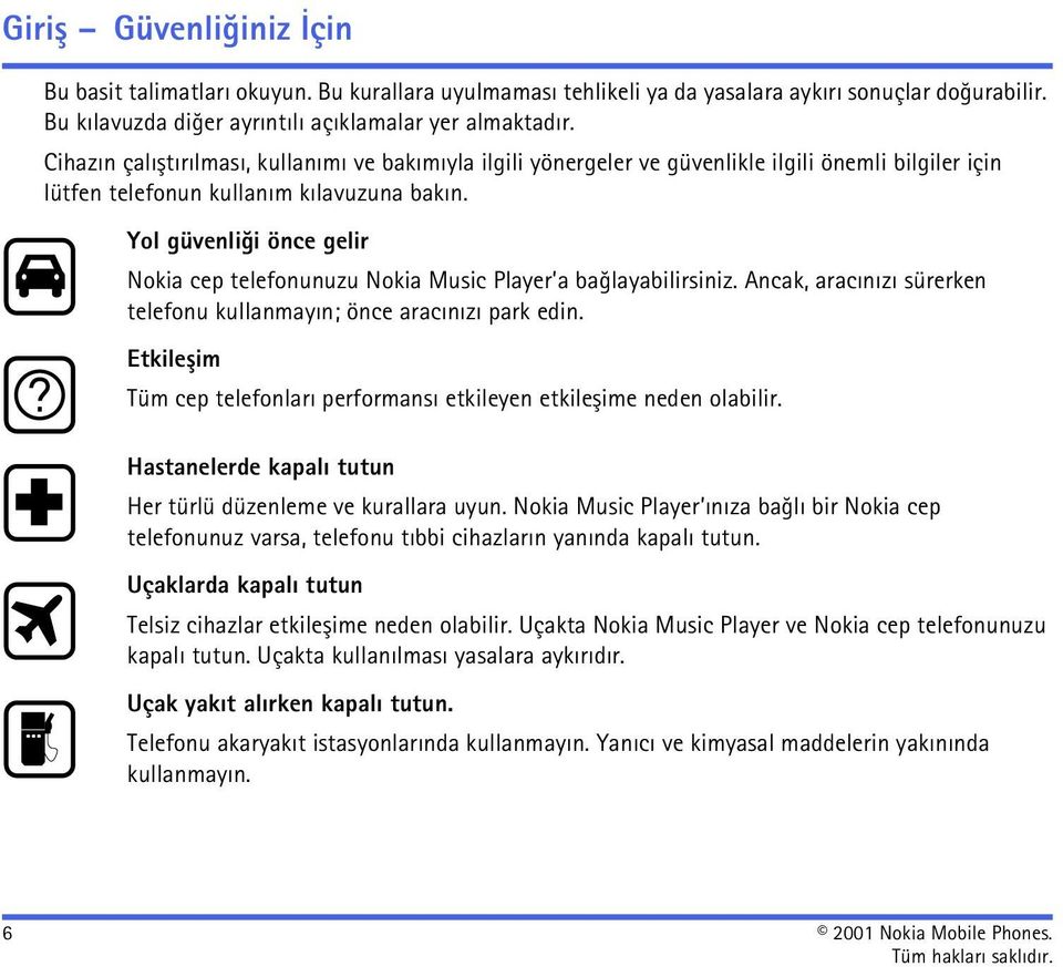 Yol güvenliði önce gelir Nokia cep telefonunuzu Nokia Music Player a baðlayabilirsiniz. Ancak, aracýnýzý sürerken telefonu kullanmayýn; önce aracýnýzý park edin.