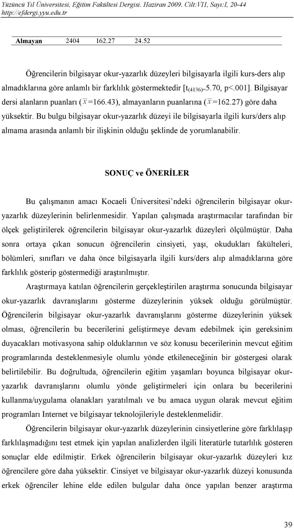 Bu bulgu bilgisayar okur-yazarlık düzeyi ile bilgisayarla ilgili kurs/ders alıp almama arasında anlamlı bir ilişkinin olduğu şeklinde de yorumlanabilir.