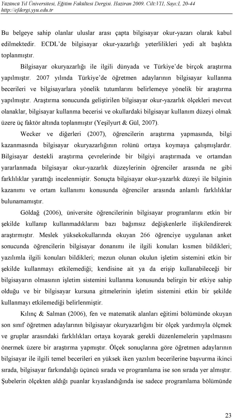 2007 yılında Türkiye de öğretmen adaylarının bilgisayar kullanma becerileri ve bilgisayarlara yönelik tutumlarını belirlemeye yönelik bir araştırma yapılmıştır.