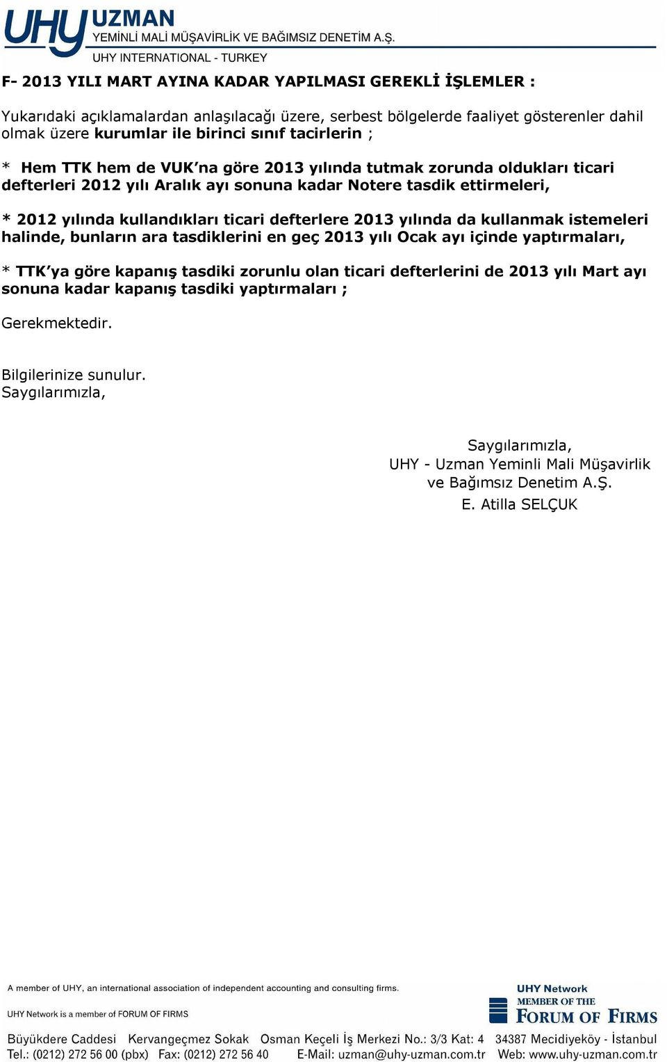 defterlere 2013 yılında da kullanmak istemeleri halinde, bunların ara tasdiklerini en geç 2013 yılı Ocak ayı içinde yaptırmaları, * TTK ya göre kapanış tasdiki zorunlu olan ticari defterlerini de