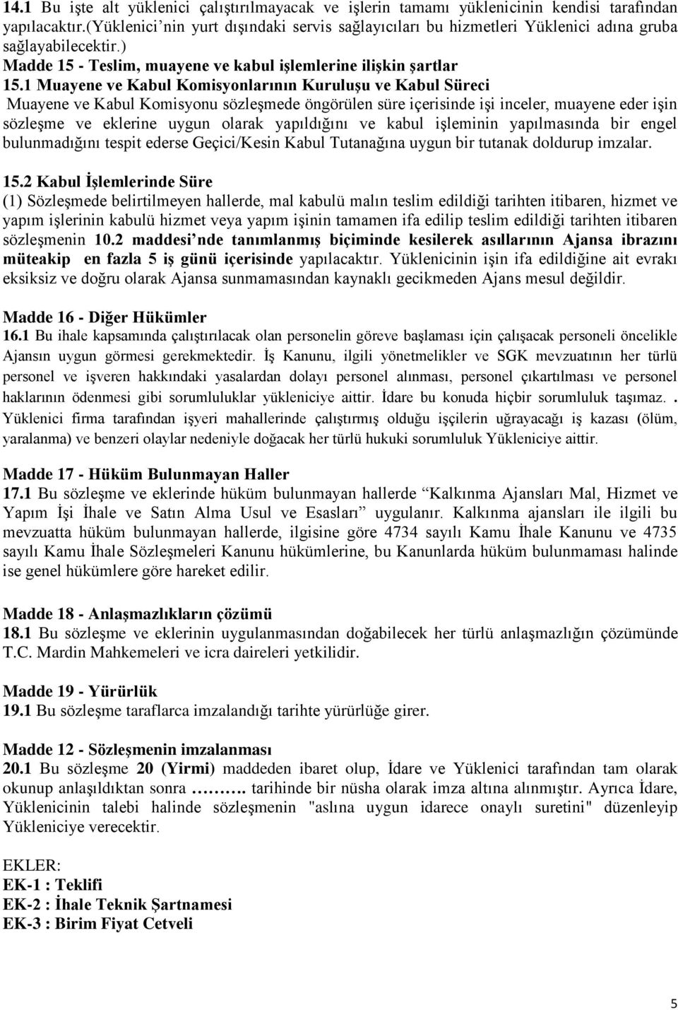 1 Muayene ve Kabul Komisyonlarının Kuruluşu ve Kabul Süreci Muayene ve Kabul Komisyonu sözleşmede öngörülen süre içerisinde işi inceler, muayene eder işin sözleşme ve eklerine uygun olarak