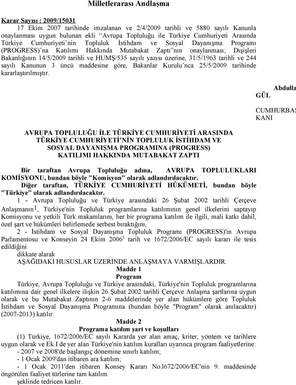 tarihli ve HUMŞ/535 sayılı yazısı üzerine, 31/5/1963 tarihli ve 244 sayılı Kanunun 3 üncü maddesine göre, Bakanlar Kurulu nca 25/5/2009 tarihinde kararlaştırılmıştır.