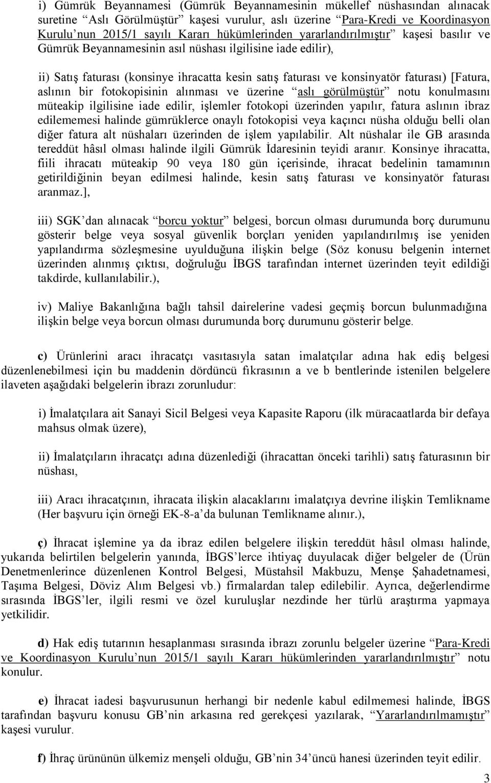 [Fatura, aslının bir fotokopisinin alınması ve üzerine aslı görülmüştür notu konulmasını müteakip ilgilisine iade edilir, işlemler fotokopi üzerinden yapılır, fatura aslının ibraz edilememesi halinde