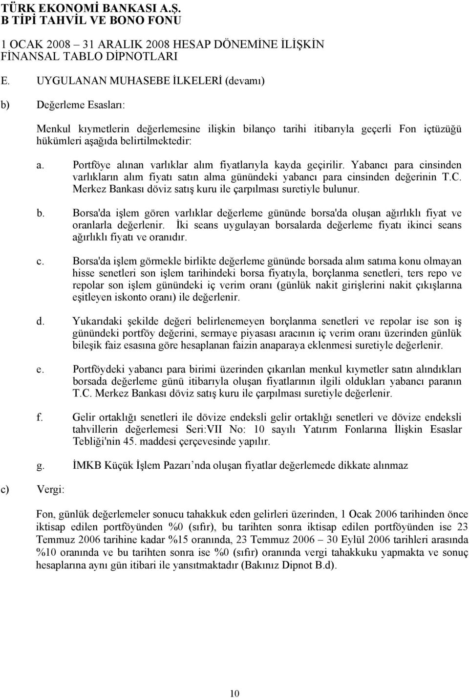 Portföye alınan varlıklar alım fiyatlarıyla kayda geçirilir. Yabancı para cinsinden varlıkların alım fiyatı satın alma günündeki yabancı para cinsinden değerinin T.C.