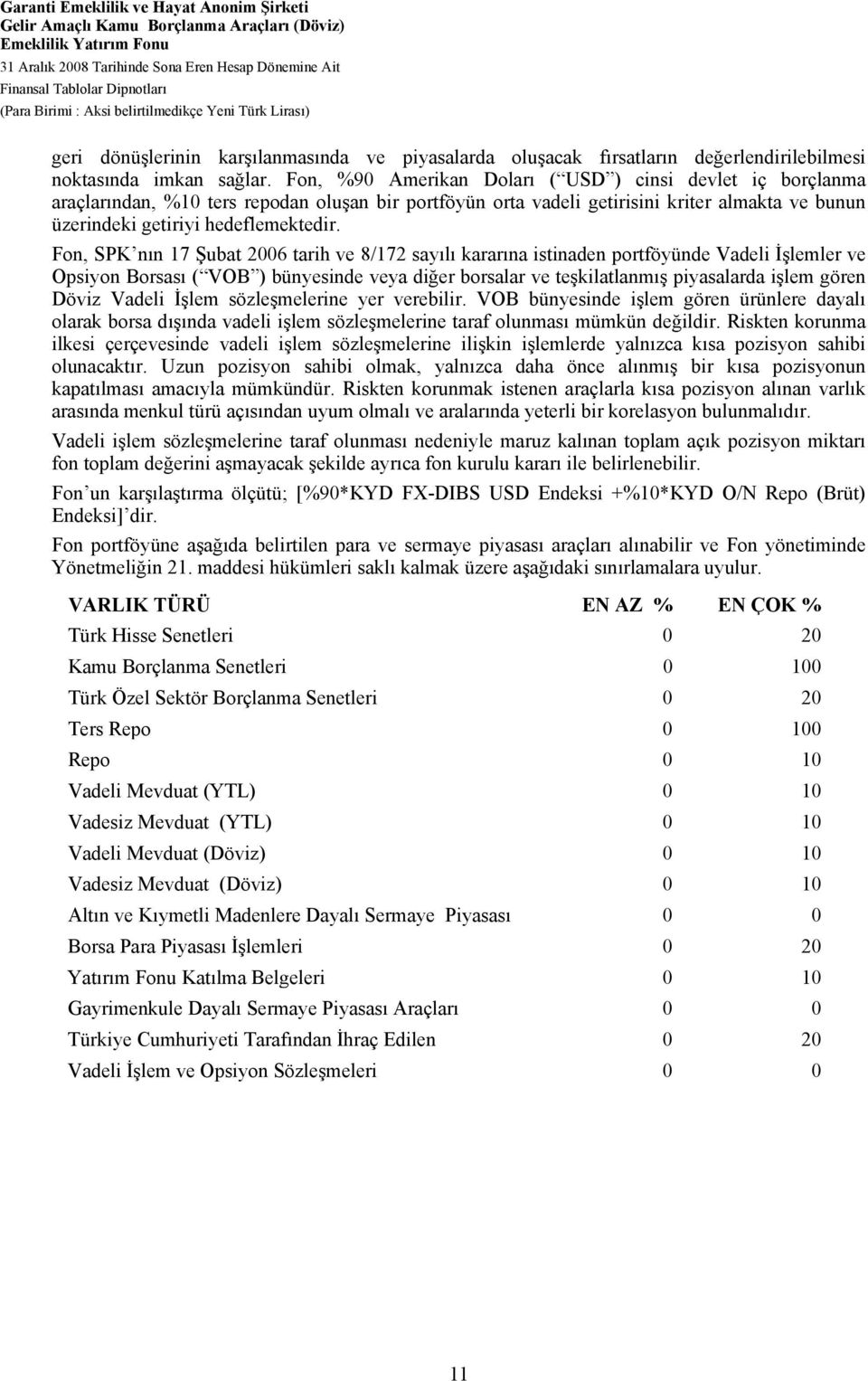 Fon, %90 Amerikan Doları ( USD ) cinsi devlet iç borçlanma araçlarından, %10 ters repodan oluşan bir portföyün orta vadeli getirisini kriter almakta ve bunun üzerindeki getiriyi hedeflemektedir.