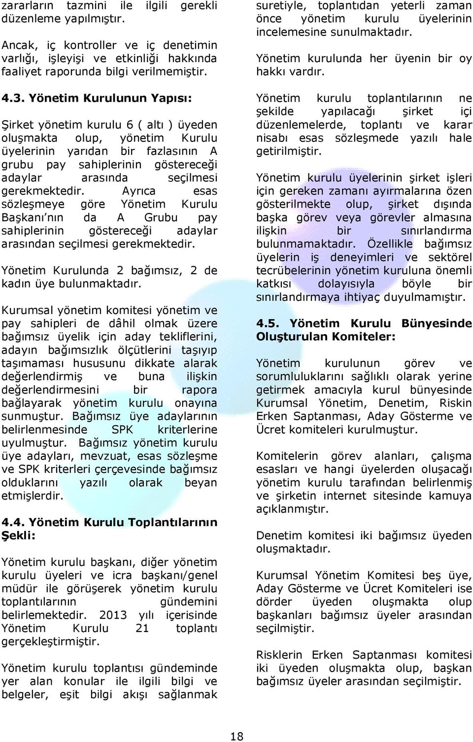 gerekmektedir. Ayrıca esas sözleşmeye göre Yönetim Kurulu Başkanı nın da A Grubu pay sahiplerinin göstereceği adaylar arasından seçilmesi gerekmektedir.