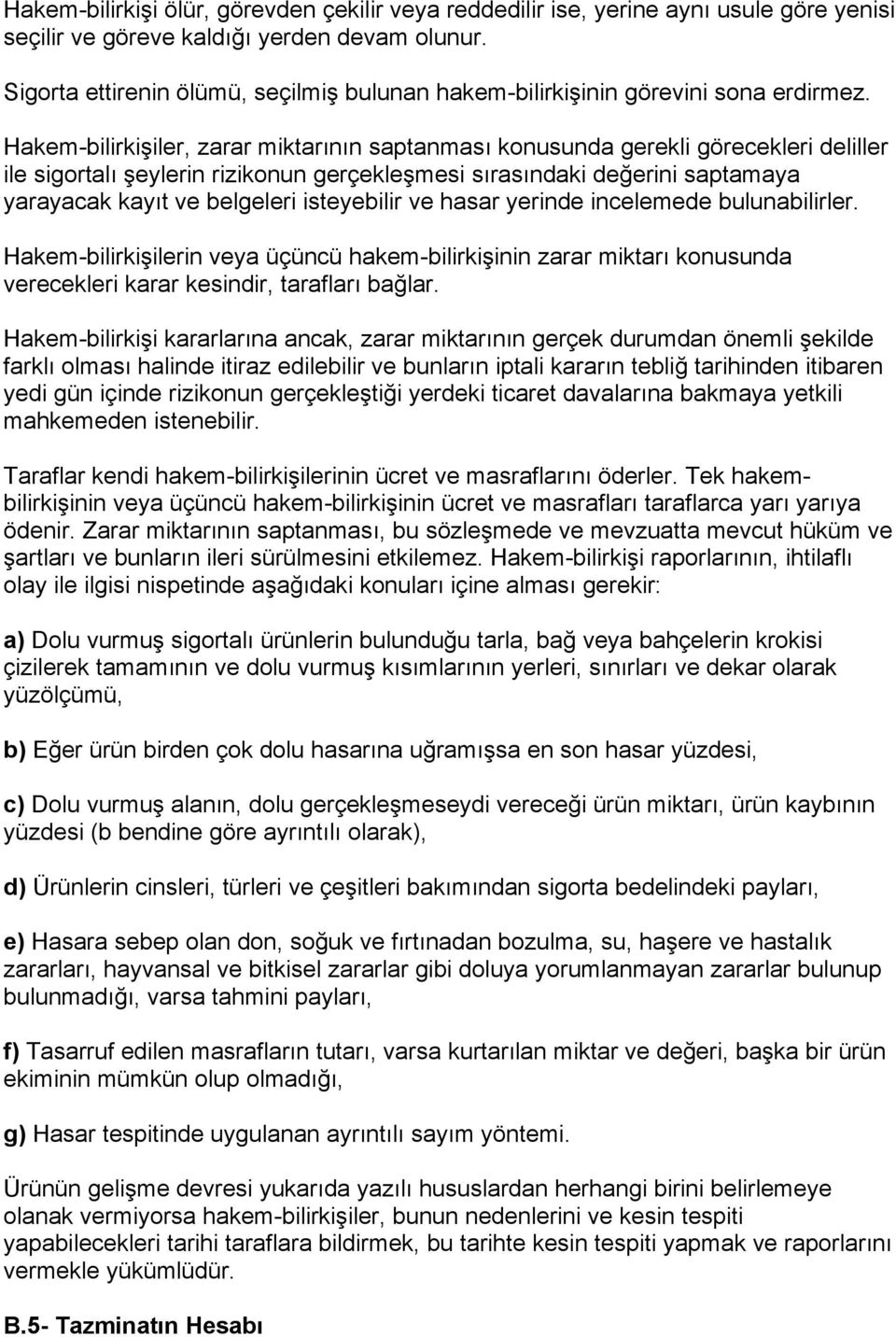 Hakem-bilirkişiler, zarar miktarının saptanması konusunda gerekli görecekleri deliller ile sigortalı şeylerin rizikonun gerçekleşmesi sırasındaki değerini saptamaya yarayacak kayıt ve belgeleri