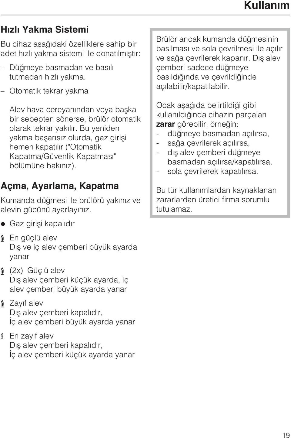 Bu yeniden yakma baþarýsýz olurda, gaz giriþi hemen kapatýlýr ("Otomatik Kapatma/Güvenlik Kapatmasý" bölümüne bakýnýz).