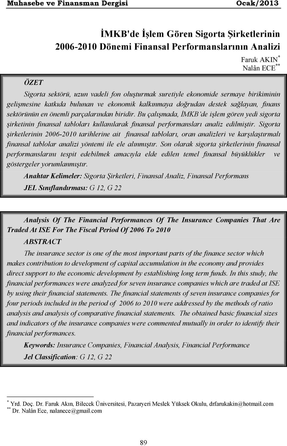 Bu çalışmada, ĐMKB de işlem gören yedi sigorta şirketinin finansal tabloları kullanılarak finansal performansları analiz edilmiştir.