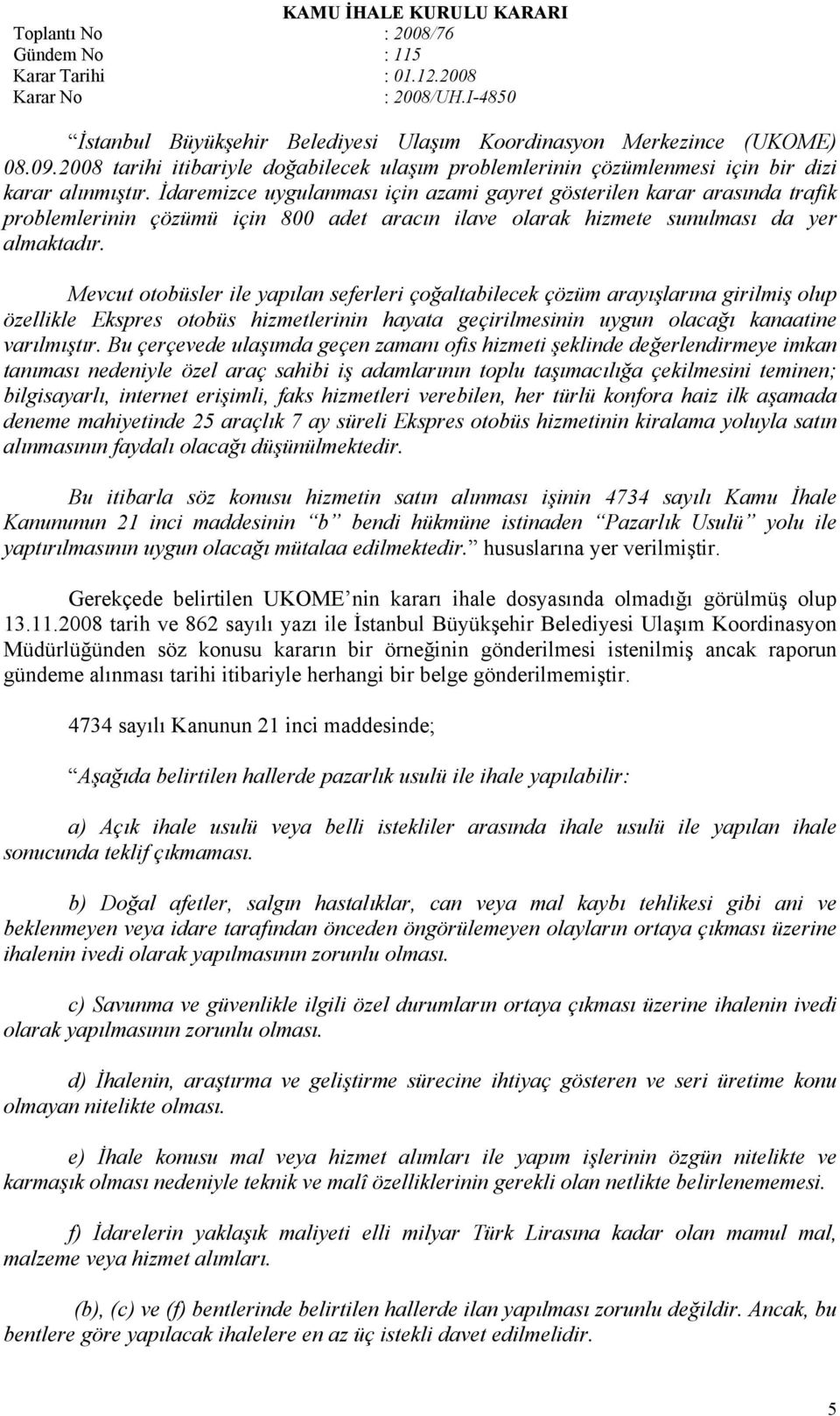 Mevcut otobüsler ile yapılan seferleri çoğaltabilecek çözüm arayışlarına girilmiş olup özellikle Ekspres otobüs hizmetlerinin hayata geçirilmesinin uygun olacağı kanaatine varılmıştır.