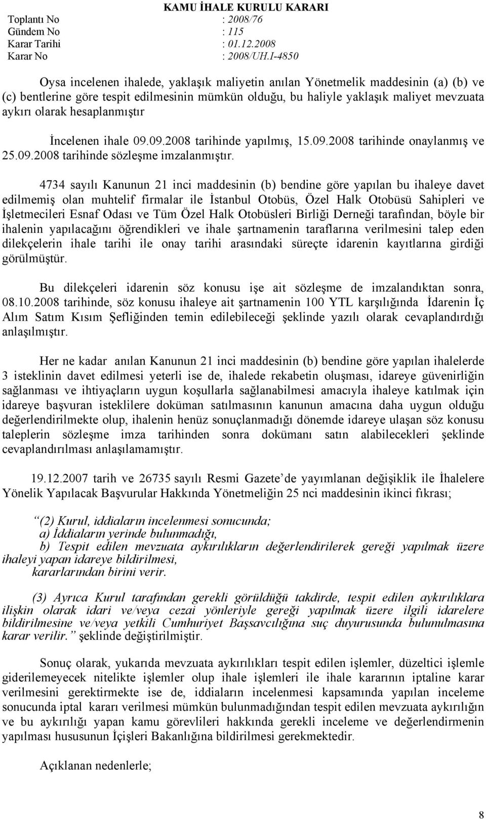 4734 sayılı Kanunun 21 inci maddesinin (b) bendine göre yapılan bu ihaleye davet edilmemiş olan muhtelif firmalar ile İstanbul Otobüs, Özel Halk Otobüsü Sahipleri ve İşletmecileri Esnaf Odası ve Tüm