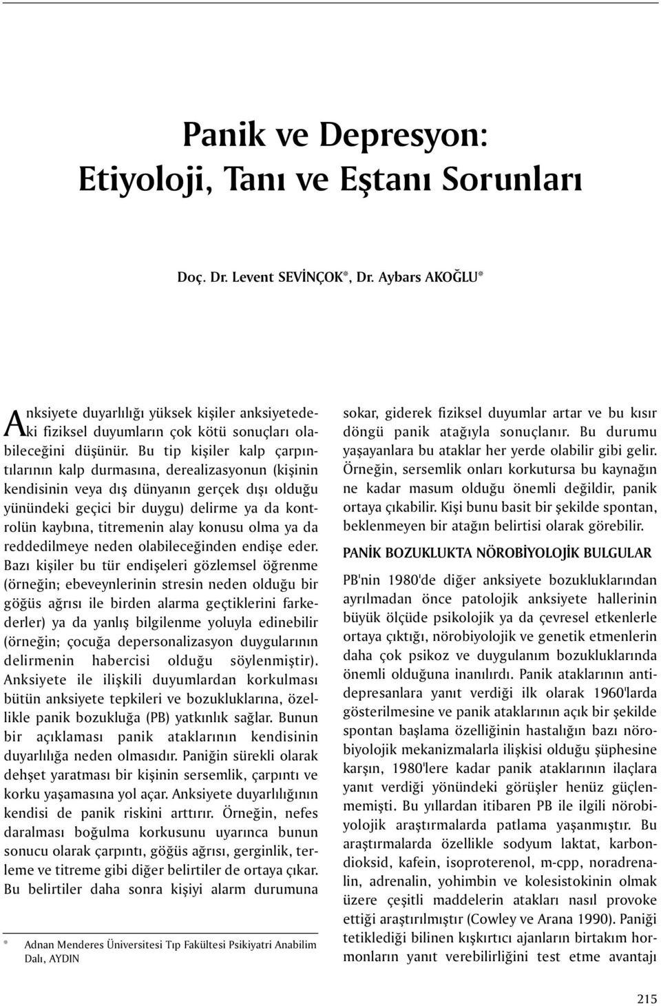 Bu tip kiþiler kalp çarpýntýlarýnýn kalp durmasýna, derealizasyonun (kiþinin kendisinin veya dýþ dünyanýn gerçek dýþý olduðu yünündeki geçici bir duygu) delirme ya da kontrolün kaybýna, titremenin