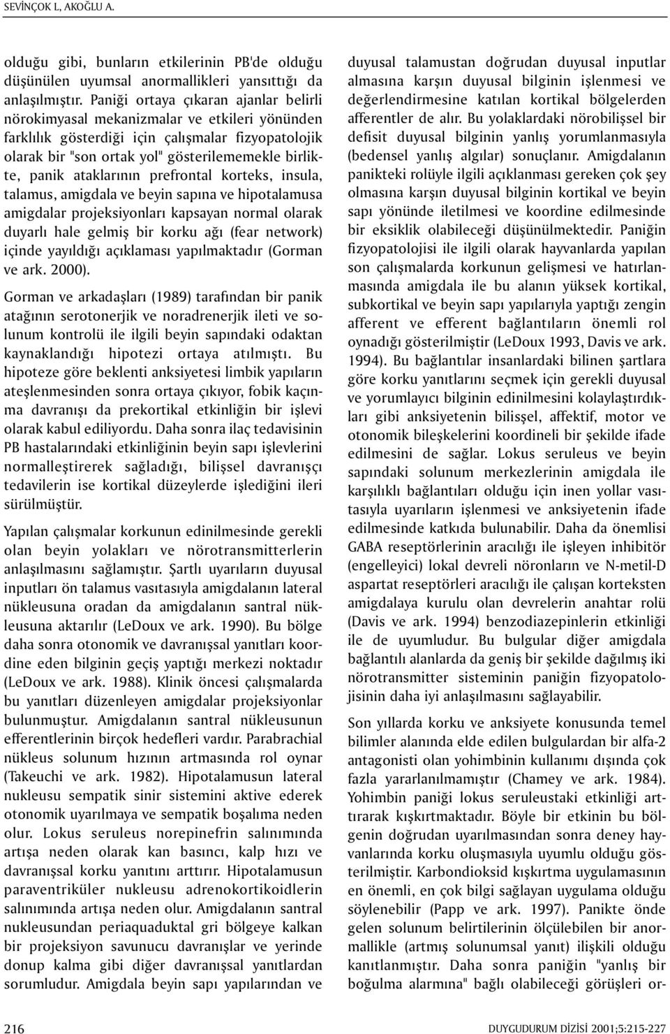 ataklarýnýn prefrontal korteks, insula, talamus, amigdala ve beyin sapýna ve hipotalamusa amigdalar projeksiyonlarý kapsayan normal olarak duyarlý hale gelmiþ bir korku aðý (fear network) içinde