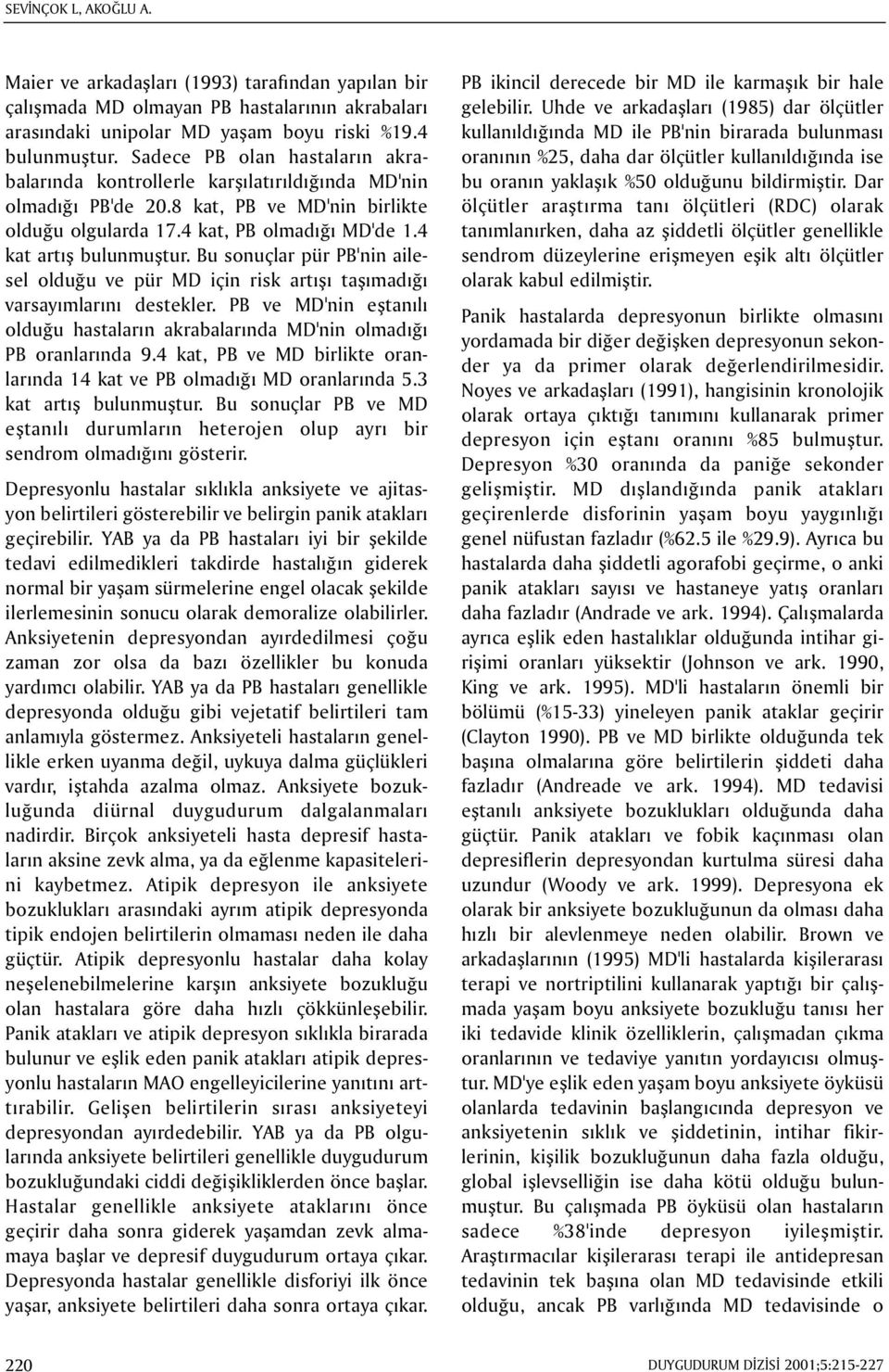 Bu sonuçlar pür PB'nin ailesel olduðu ve pür MD için risk artýþý taþýmadýðý varsayýmlarýný destekler. PB ve MD'nin eþtanýlý olduðu hastalarýn akrabalarýnda MD'nin olmadýðý PB oranlarýnda 9.