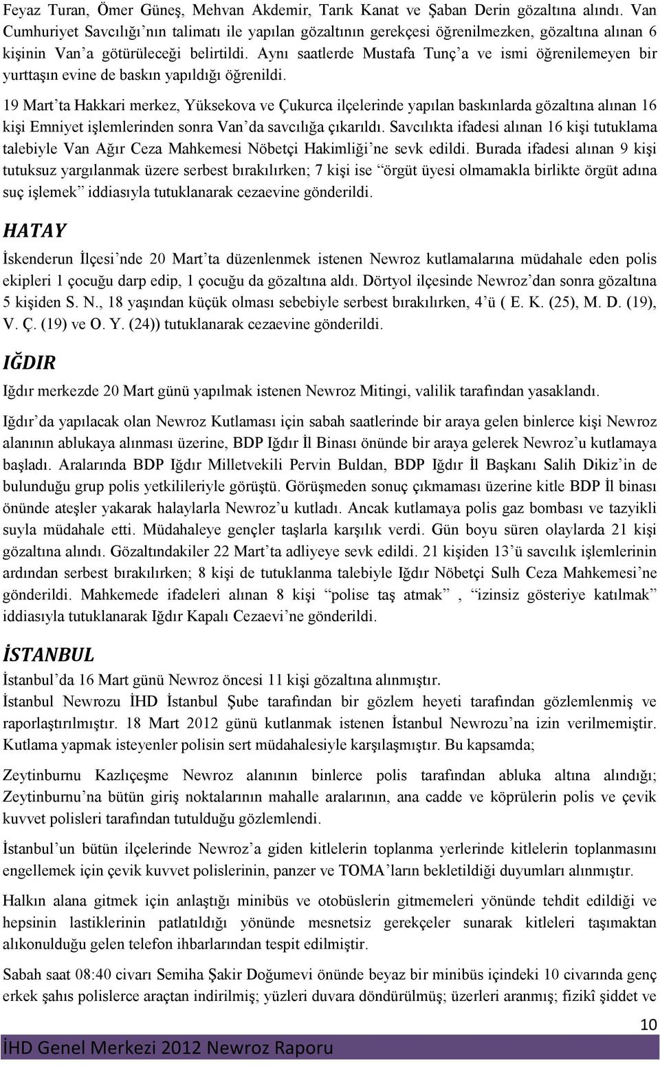 Aynı saatlerde Mustafa Tunç a ve ismi öğrenilemeyen bir yurttaşın evine de baskın yapıldığı öğrenildi.