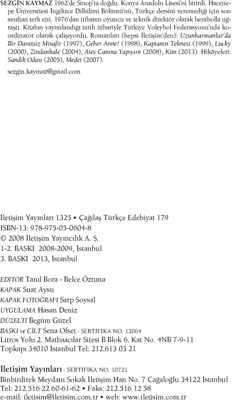 Romanları (hepsi İletişim den): Uzunharmanlar da Bir Davetsiz Misafir (1997), Geber Anne! (1998), Kaptanın Teknesi (1999), Lucky (2000), Zindankale (2004), Ateş Canına Yapışsın (2008), Kün (2013).