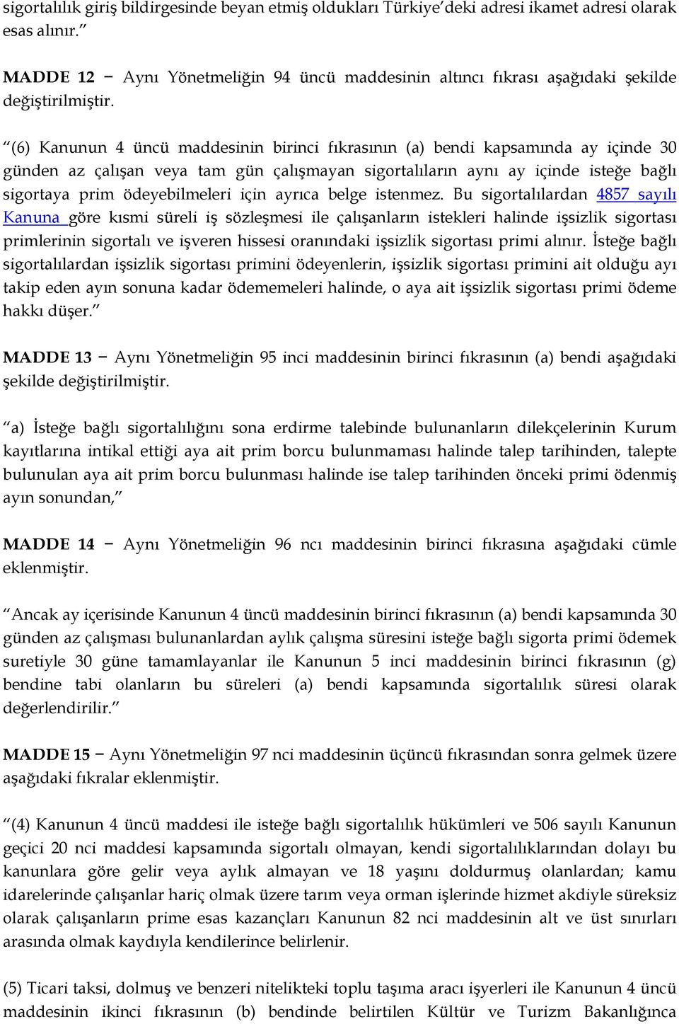 (6) Kanunun 4 üncü maddesinin birinci fıkrasının (a) bendi kapsamında ay içinde 30 günden az çalışan veya tam gün çalışmayan sigortalıların aynı ay içinde isteğe bağlı sigortaya prim ödeyebilmeleri