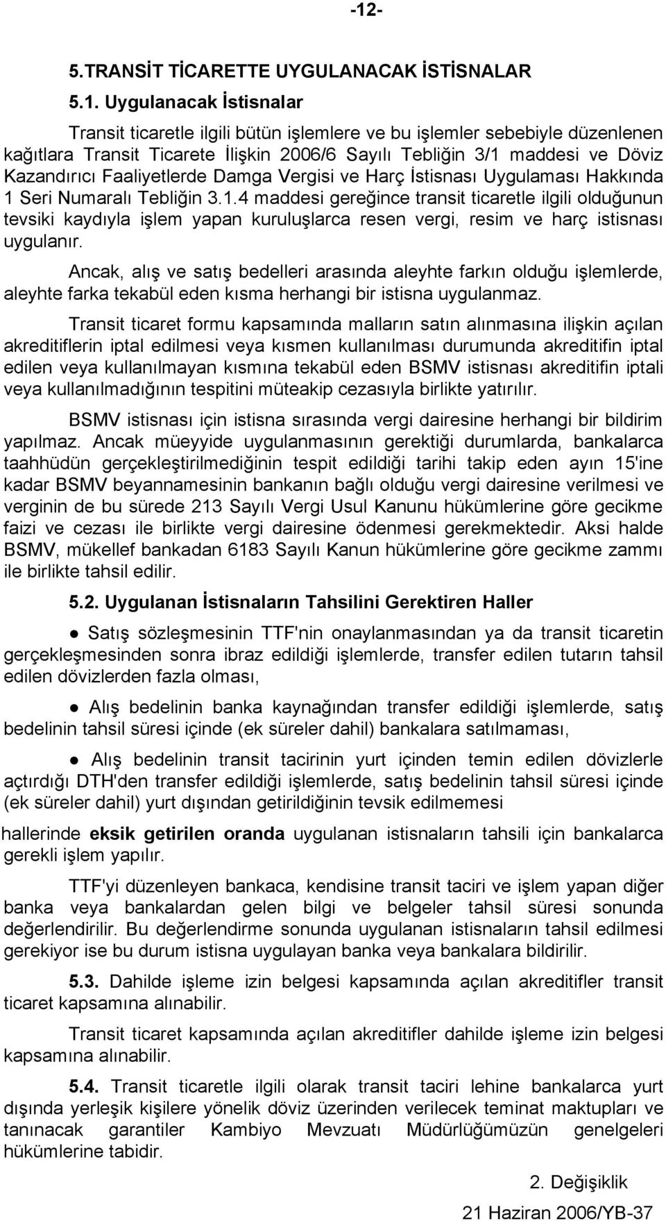 Ancak, alış ve satış bedelleri arasında aleyhte farkın olduğu işlemlerde, aleyhte farka tekabül eden kısma herhangi bir istisna uygulanmaz.