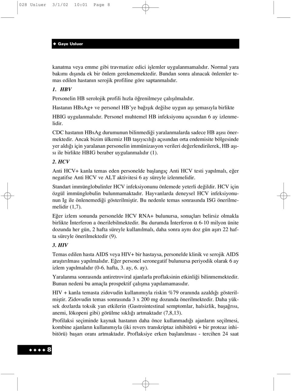 Hastan n HBsAg+ ve personel HB ye ba fl k de ilse uygun afl flemas yla birlikte HBIG uygulanmal d r. Personel muhtemel HB infeksiyonu aç s ndan 6 ay izlenmelidir.