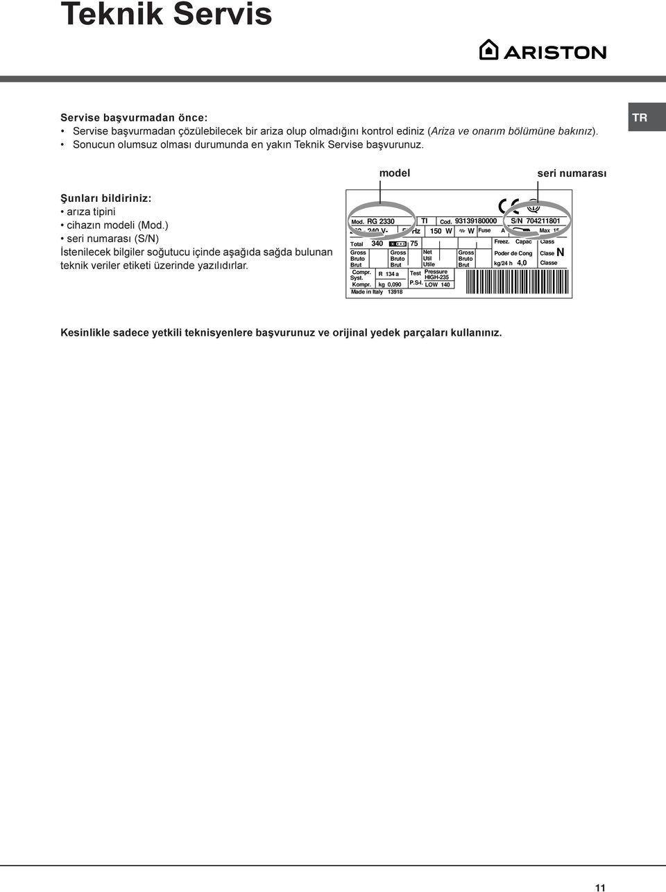) seri numarasý (S/N) Ýstenilecek bilgiler soðutucu içinde aþaðýda saðda bulunan teknik veriler etiketi üzerinde yazýlýdýrlar. Mod. RG 2330 TI Cod.