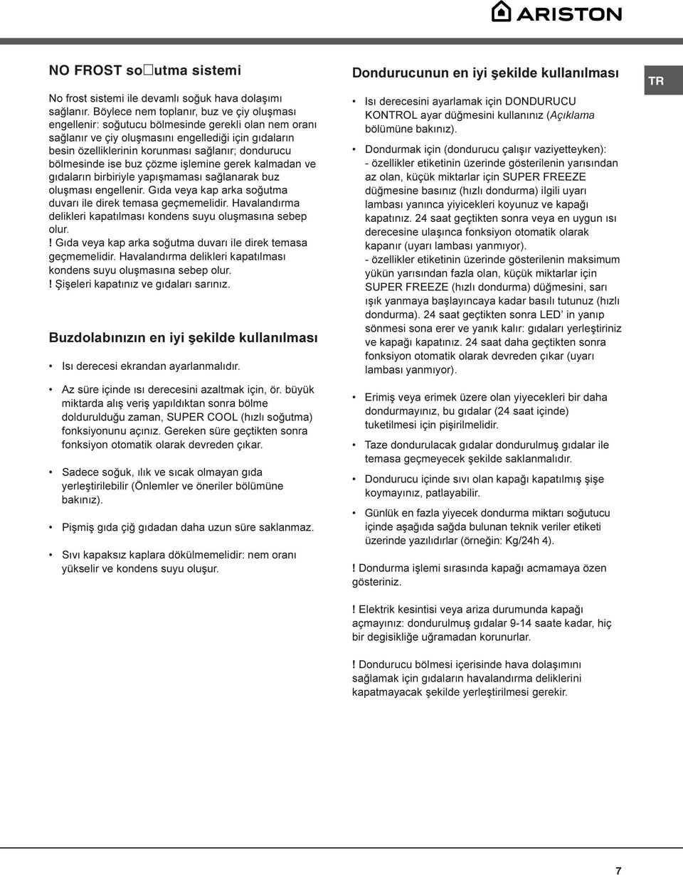 dondurucu bölmesinde ise buz çözme iþlemine gerek kalmadan ve gýdalarýn birbiriyle yapýþmamasý saðlanarak buz oluþmasý engellenir. Gýda veya kap arka soðutma duvarý ile direk temasa geçmemelidir.