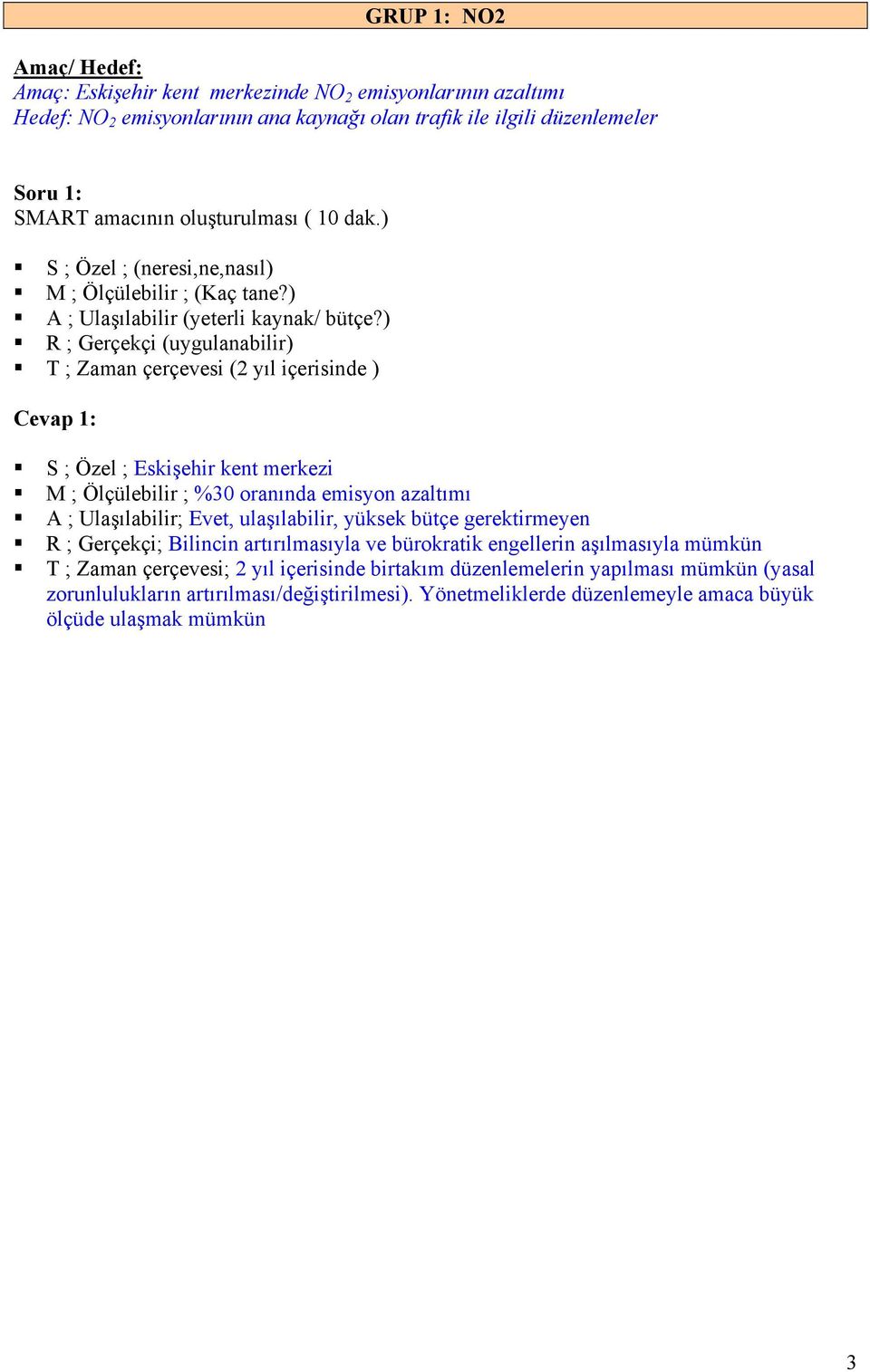 ) R ; Gerçekçi (uygulanabilir) T ; Zaman çerçevesi (2 yıl içerisinde ) Cevap 1: S ; Özel ; Eskişehir kent merkezi M ; Ölçülebilir ; %30 oranında emisyon azaltımı A ; Ulaşılabilir; Evet, ulaşılabilir,