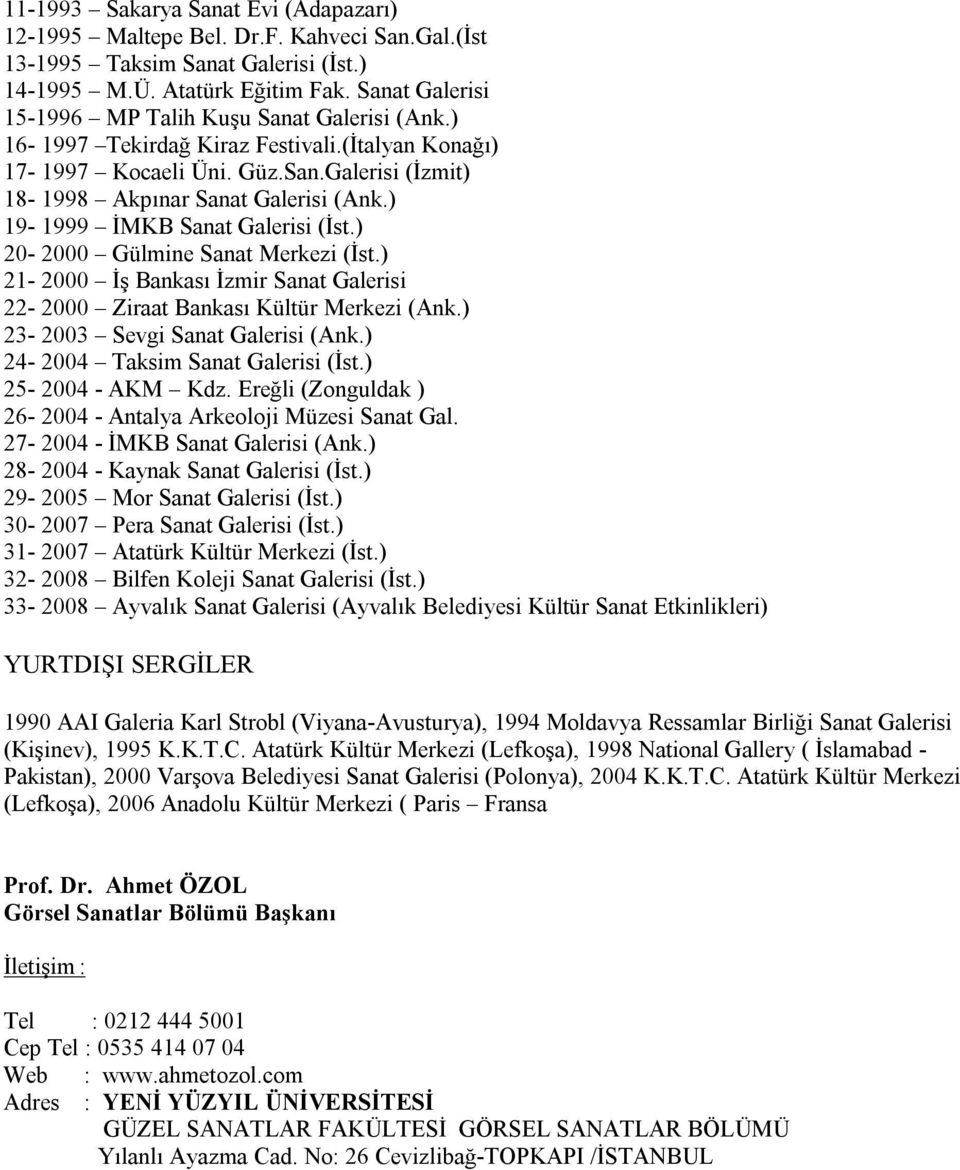 ) 19-1999 İMKB Sanat Galerisi (İst.) 20-2000 Gülmine Sanat Merkezi (İst.) 21-2000 İş Bankası İzmir Sanat Galerisi 22-2000 Ziraat Bankası Kültür Merkezi (Ank.) 23-2003 Sevgi Sanat Galerisi (Ank.