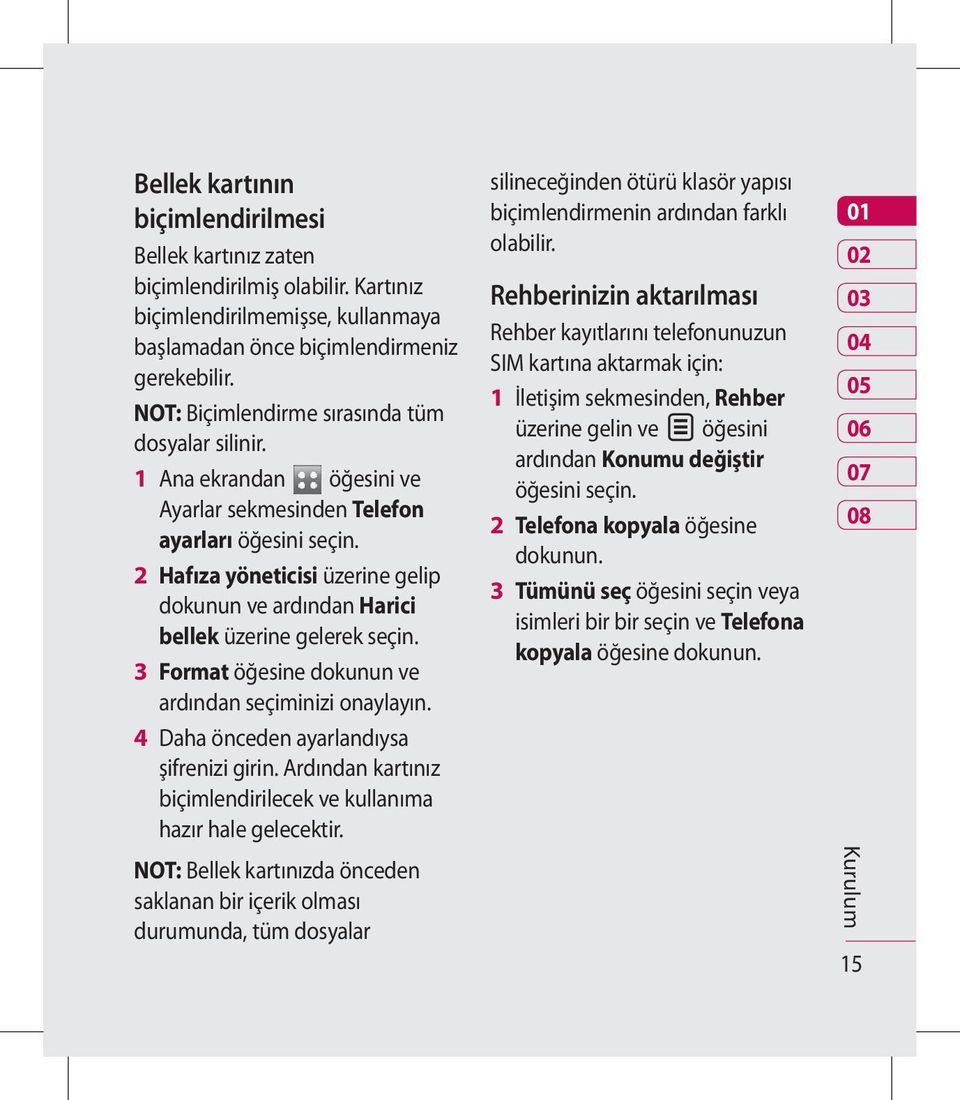 2 Hafıza yöneticisi üzerine gelip dokunun ve ardından Harici bellek üzerine gelerek seçin. 3 Format öğesine dokunun ve ardından seçiminizi onaylayın. 4 Daha önceden ayarlandıysa şifrenizi girin.